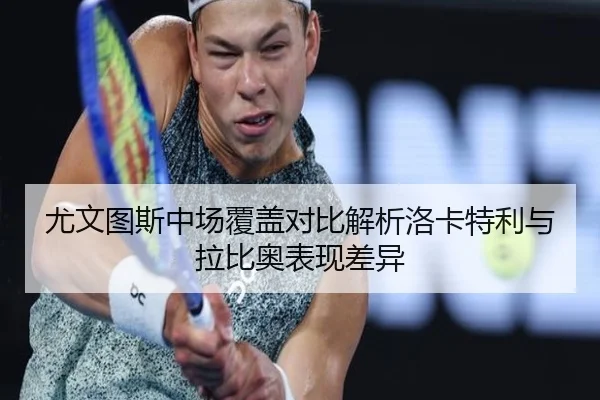 尤文图斯中场覆盖对比解析洛卡特利与拉比奥表现差异